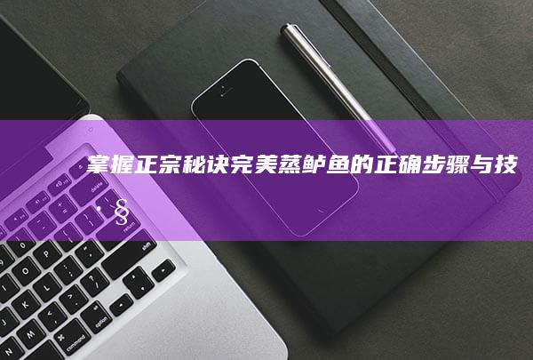 掌握正宗秘诀：完美蒸鲈鱼的正确步骤与技巧